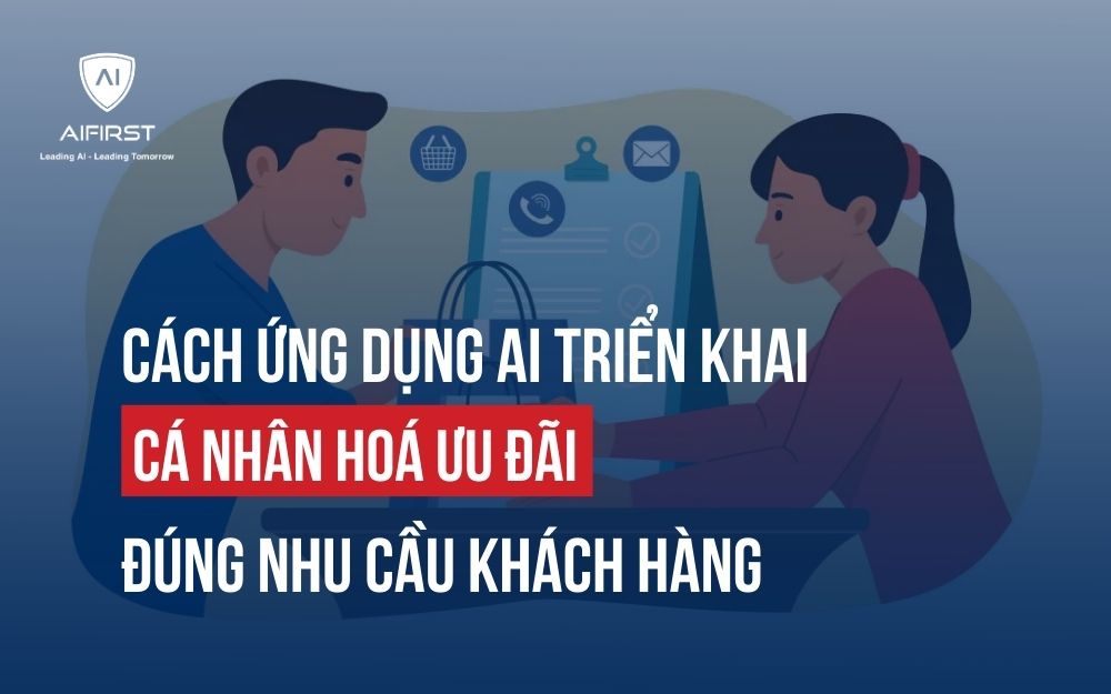 CÁCH ỨNG DỤNG AI TRIỂN KHAI CÁ NHÂN HOÁ ƯU ĐÃI ĐÚNG NHU CẦU KHÁCH HÀNG